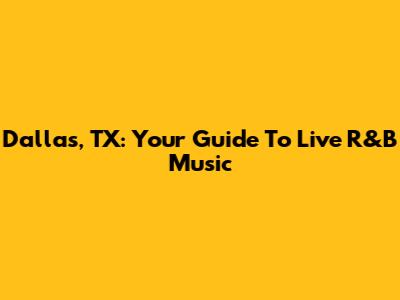 Dallas, TX: Your Guide To Live R&B Music
