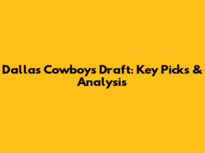 Dallas Cowboys Draft: Key Picks & Analysis