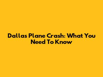 Dallas Plane Crash: What You Need To Know