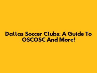 Dallas Soccer Clubs: A Guide To OSCOSC And More!