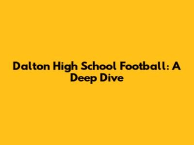 Dalton High School Football: A Deep Dive