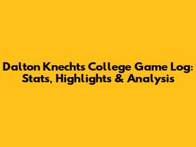 Dalton Knecht's College Game Log: Stats, Highlights & Analysis