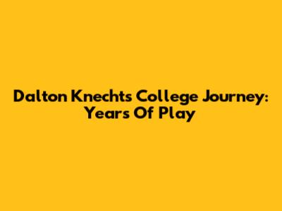 Dalton Knecht's College Journey: Years Of Play