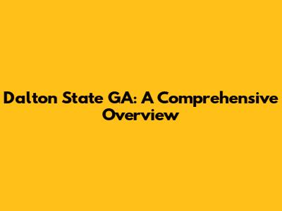 Dalton State GA: A Comprehensive Overview