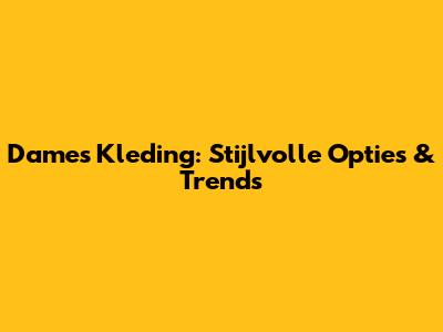 Dames Kleding: Stijlvolle Opties & Trends