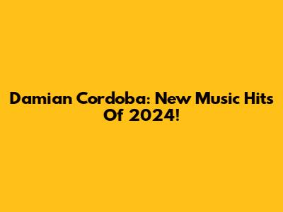 Damian Cordoba: New Music Hits Of 2024!
