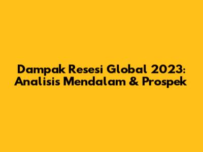Dampak Resesi Global 2023: Analisis Mendalam & Prospek