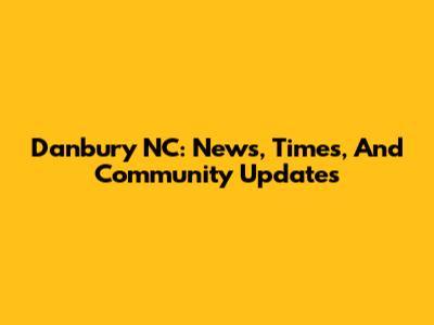 Danbury NC: News, Times, And Community Updates