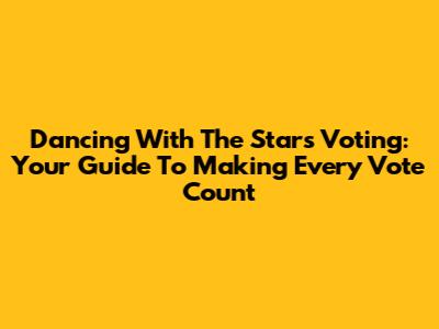 Dancing With The Stars Voting: Your Guide To Making Every Vote Count