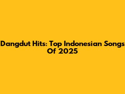 Dangdut Hits: Top Indonesian Songs Of 2025