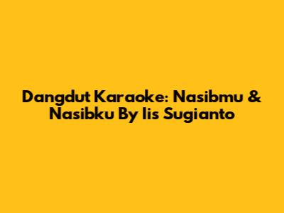 Dangdut Karaoke: Nasibmu & Nasibku By Iis Sugianto