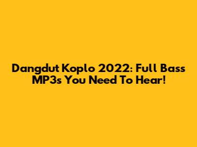 Dangdut Koplo 2022: Full Bass MP3s You Need To Hear!