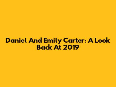Daniel And Emily Carter: A Look Back At 2019