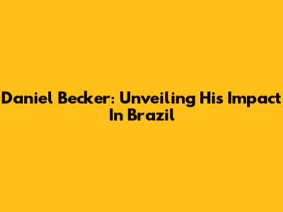 Daniel Becker: Unveiling His Impact In Brazil