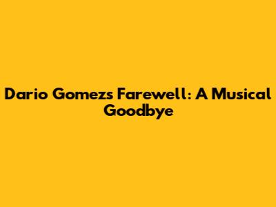 Dario Gomez's Farewell: A Musical Goodbye