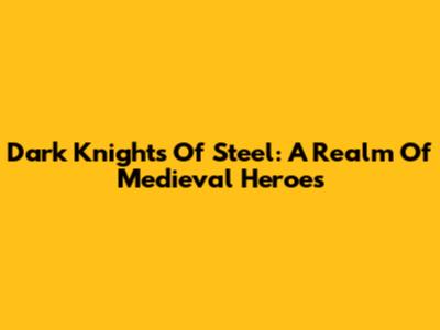 Dark Knights Of Steel: A Realm Of Medieval Heroes