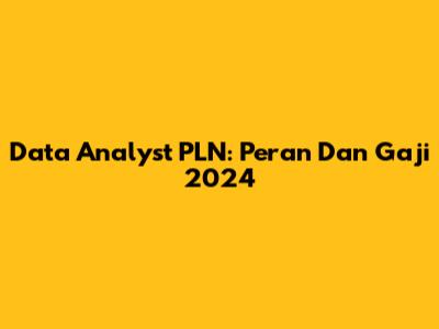 Data Analyst PLN: Peran Dan Gaji 2024