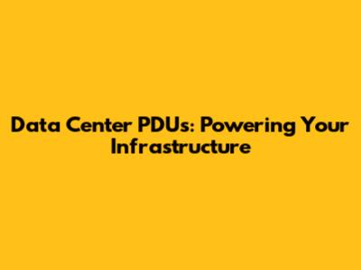 Data Center PDUs: Powering Your Infrastructure