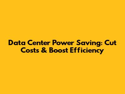 Data Center Power Saving: Cut Costs & Boost Efficiency