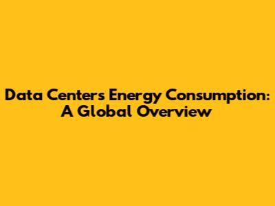 Data Centers' Energy Consumption: A Global Overview