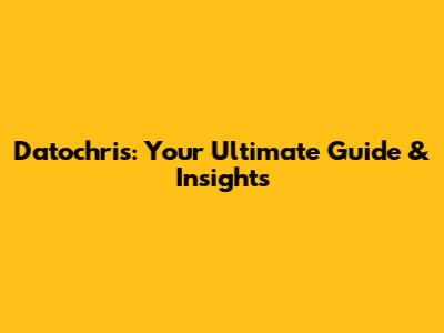 Datochris: Your Ultimate Guide & Insights