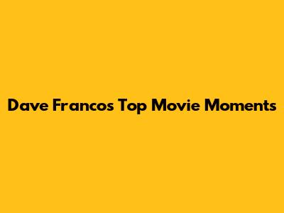Dave Franco's Top Movie Moments