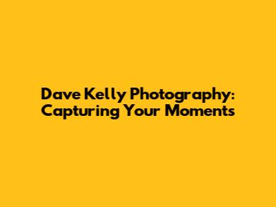 Dave Kelly Photography: Capturing Your Moments