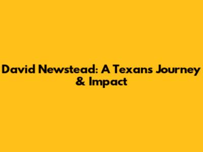 David Newstead: A Texan's Journey & Impact