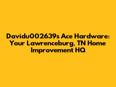 Davidu002639's Ace Hardware: Your Lawrenceburg, TN Home Improvement HQ