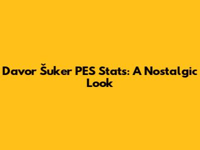 Davor Šuker PES Stats: A Nostalgic Look