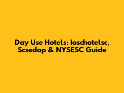 Day Use Hotels: Ioschotelsc, Scsedap & NYSESC Guide