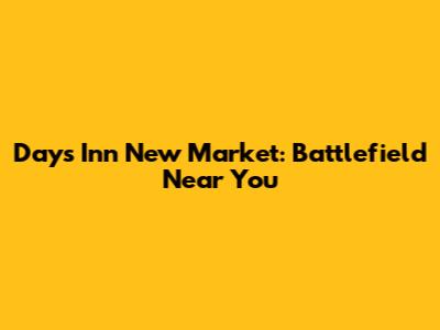 Days Inn New Market: Battlefield Near You
