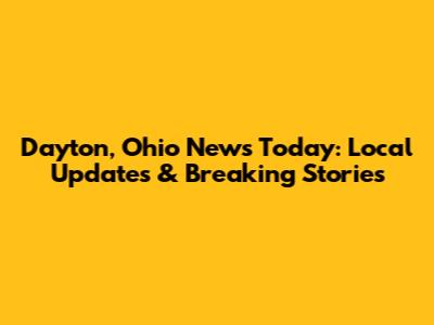 Dayton, Ohio News Today: Local Updates & Breaking Stories