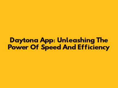 Daytona App: Unleashing The Power Of Speed And Efficiency