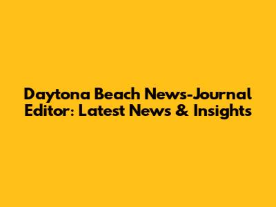 Daytona Beach News-Journal Editor: Latest News & Insights