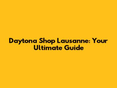Daytona Shop Lausanne: Your Ultimate Guide