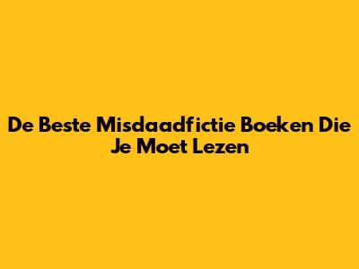 De Beste Misdaadfictie Boeken Die Je Moet Lezen