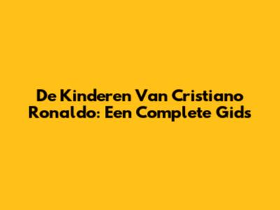 De Kinderen Van Cristiano Ronaldo: Een Complete Gids