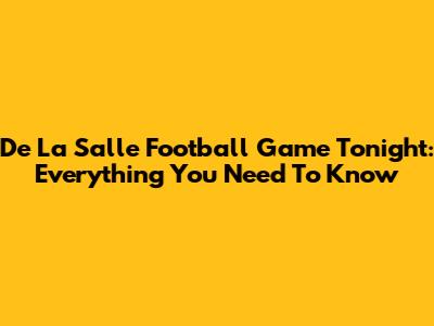 De La Salle Football Game Tonight: Everything You Need To Know