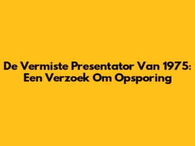 De Vermiste Presentator Van 1975: Een Verzoek Om Opsporing