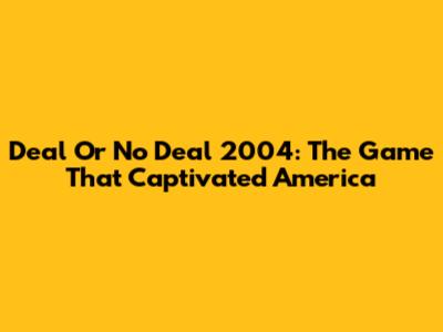 Deal Or No Deal 2004: The Game That Captivated America