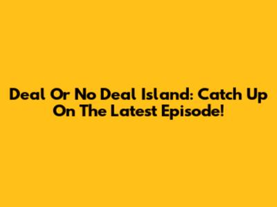 Deal Or No Deal Island: Catch Up On The Latest Episode!