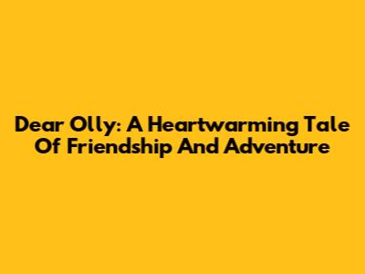 Dear Olly: A Heartwarming Tale Of Friendship And Adventure