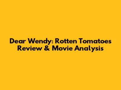Dear Wendy: Rotten Tomatoes Review & Movie Analysis