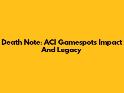Death Note: ACI Gamespot's Impact And Legacy