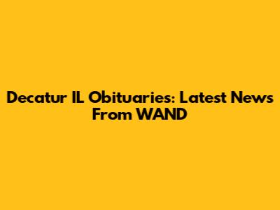 Decatur IL Obituaries: Latest News From WAND
