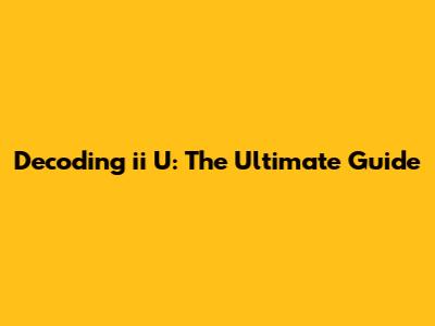 Decoding "ii U": The Ultimate Guide