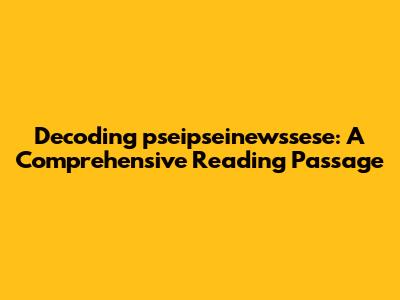 Decoding "pseipseinewssese": A Comprehensive Reading Passage