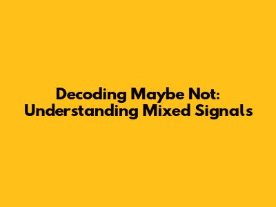 Decoding 'Maybe Not': Understanding Mixed Signals