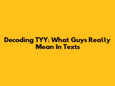 Decoding 'TYY': What Guys Really Mean In Texts